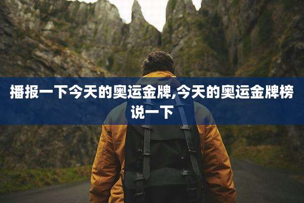 播报一下今天的奥运金牌,今天的奥运金牌榜说一下