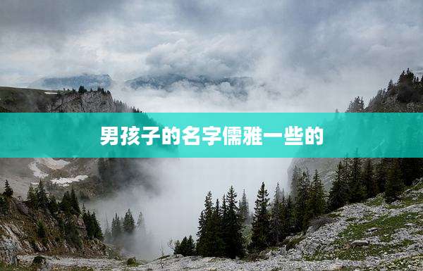 男孩子的名字儒雅一些的