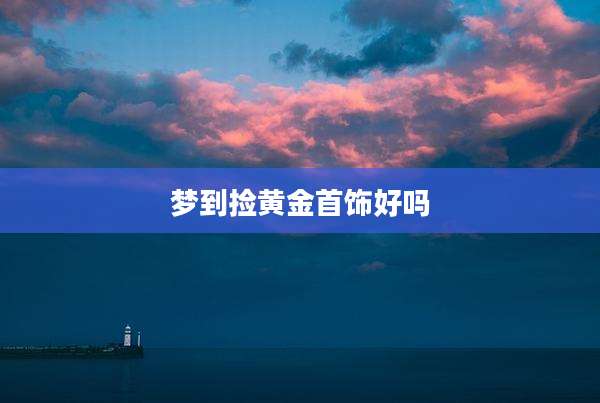 梦到捡黄金首饰好吗