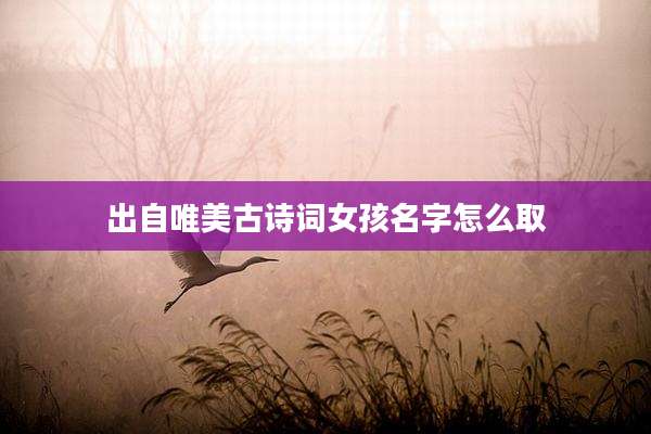 出自唯美古诗词女孩名字怎么取