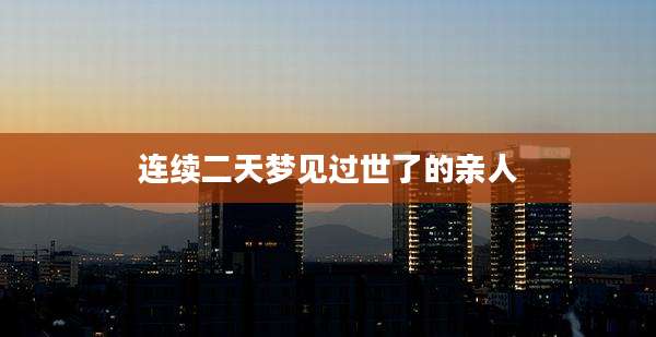 连续二天梦见过世了的亲人