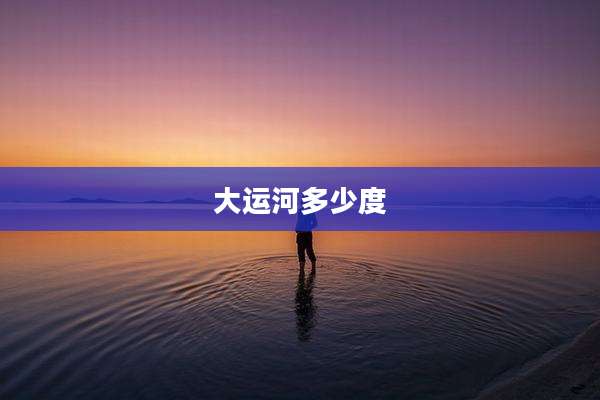 大运河多少度