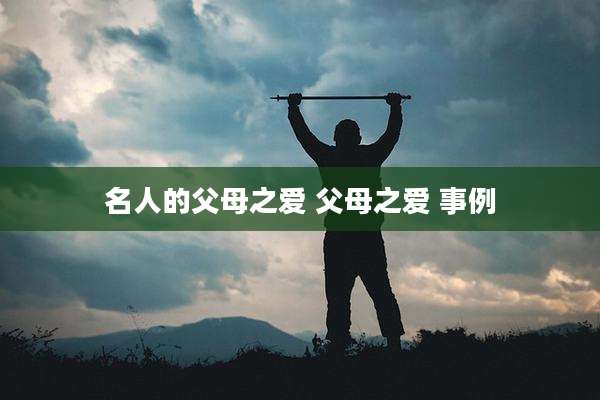 名人的父母之爱 父母之爱 事例