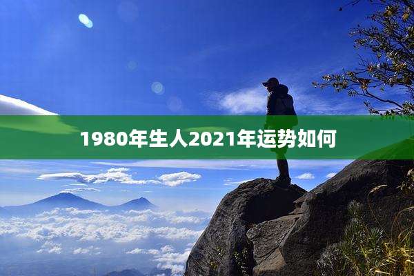 1980年生人2021年运势如何