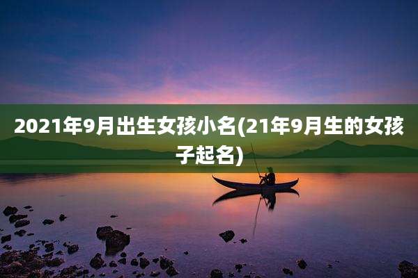 2021年9月出生女孩小名(21年9月生的女孩子起名)