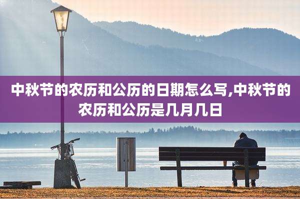 中秋节的农历和公历的日期怎么写,中秋节的农历和公历是几月几日