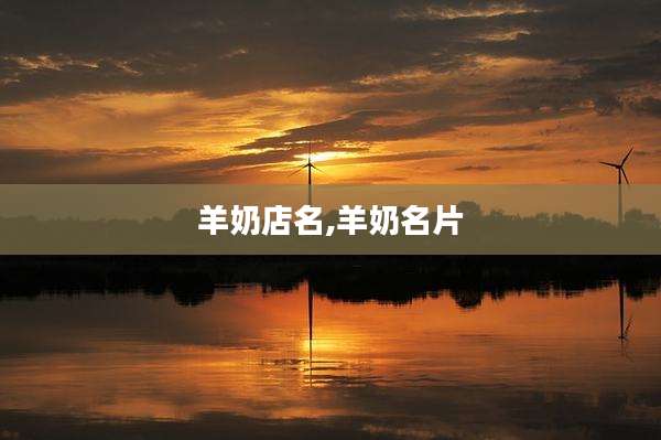 羊奶店名,羊奶名片