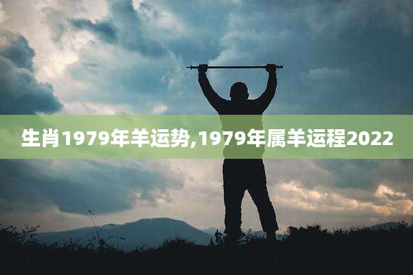 生肖1979年羊运势,1979年属羊运程2022
