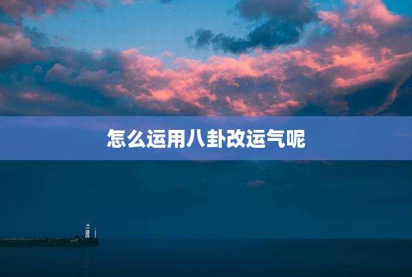 怎么运用八卦改运气呢