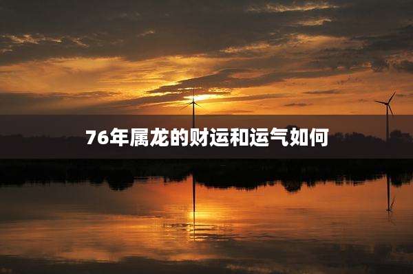 76年属龙的财运和运气如何