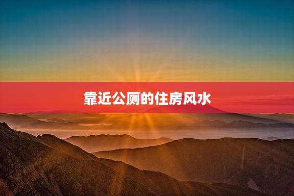 靠近公厕的住房风水