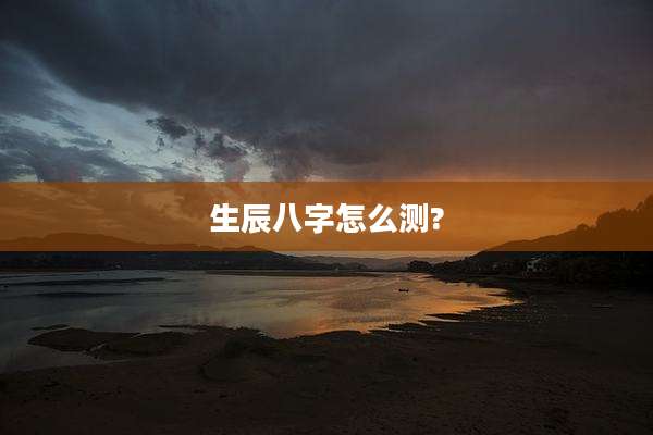 生辰八字怎么测?