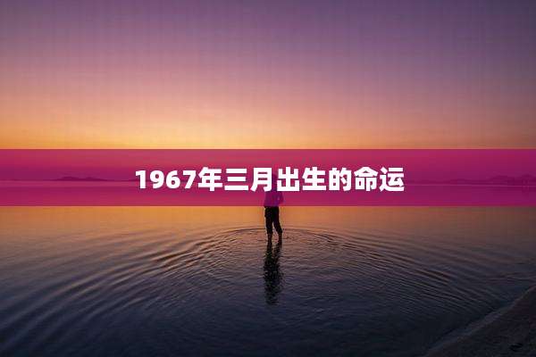 1967年三月出生的命运