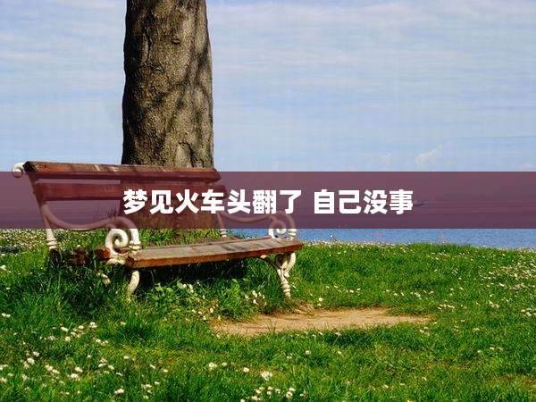 梦见火车头翻了 自己没事