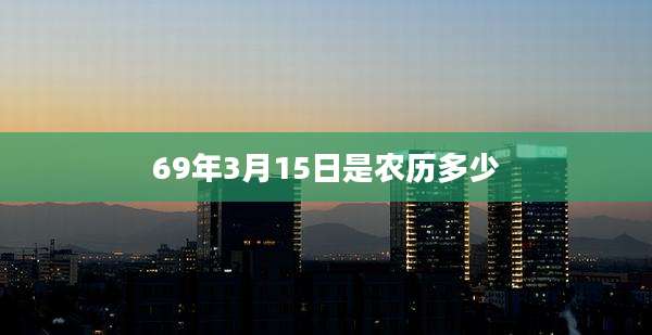 69年3月15日是农历多少