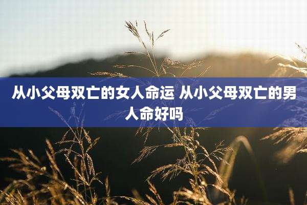从小父母双亡的女人命运 从小父母双亡的男人命好吗