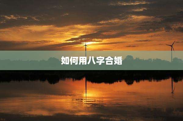 如何用八字合婚