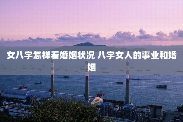 女八字怎样看婚姻状况 八字女人的事业和婚姻