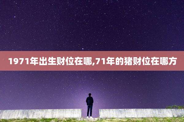 1971年出生财位在哪,71年的猪财位在哪方