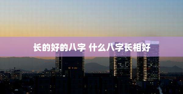 长的好的八字 什么八字长相好