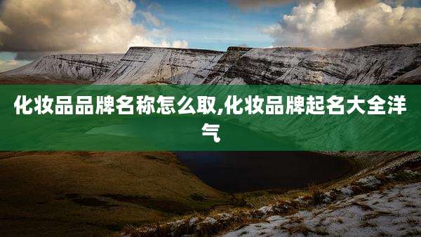 化妆品品牌名称怎么取,化妆品牌起名大全洋气