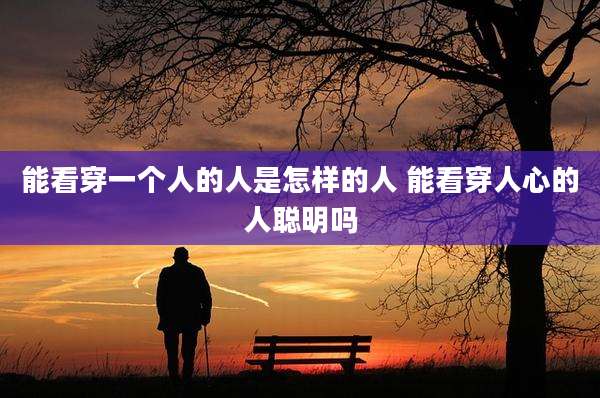 能看穿一个人的人是怎样的人 能看穿人心的人聪明吗