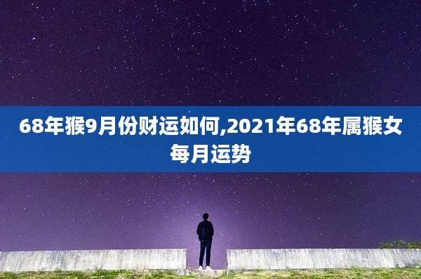 68年猴9月份财运如何,2021年68年属猴女每月运势