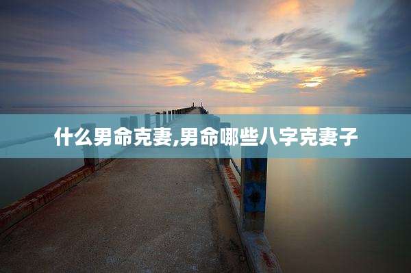 什么男命克妻,男命哪些八字克妻子
