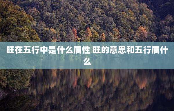 旺在五行中是什么属性 旺的意思和五行属什么
