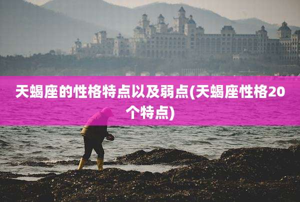 天蝎座的性格特点以及弱点(天蝎座性格20个特点)