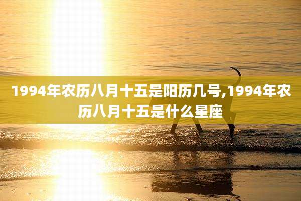 1994年农历八月十五是阳历几号,1994年农历八月十五是什么星座