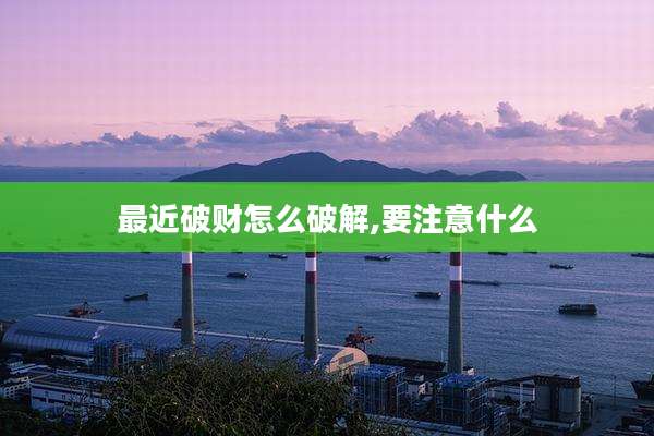 最近破财怎么破解,要注意什么