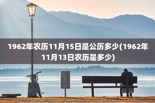 1962年农历11月15日是公历多少(1962年11月13日农历是多少)