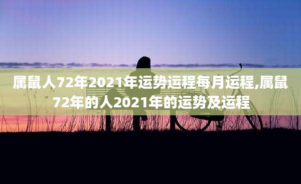 属鼠人72年2021年运势运程每月运程,属鼠72年的人2021年的运势及运程