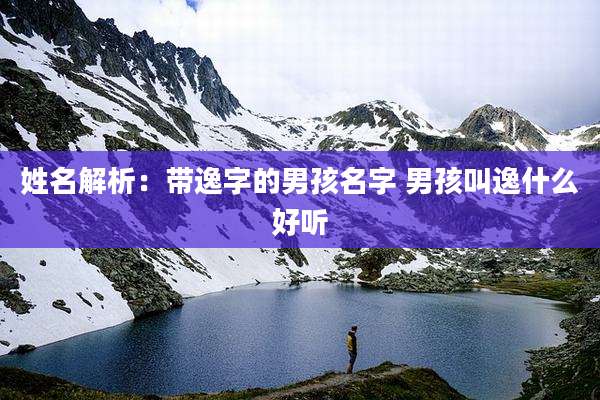 姓名解析:带逸字的男孩名字 男孩叫逸什么好听