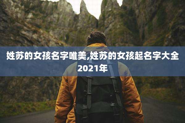 姓苏的女孩名字唯美,姓苏的女孩起名字大全2021年
