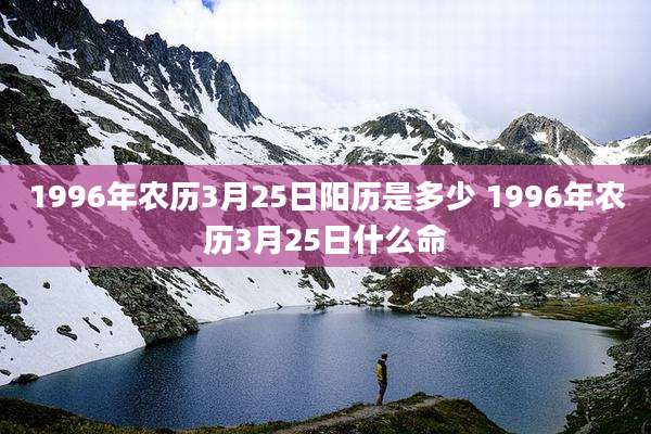 1996年农历3月25日阳历是多少 1996年农历3月25日什么命