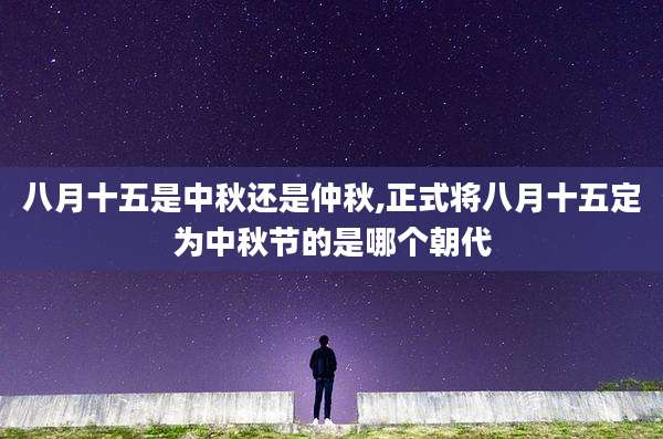 八月十五是中秋还是仲秋,正式将八月十五定为中秋节的是哪个朝代