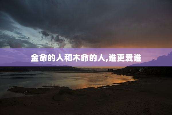 金命的人和木命的人,谁更爱谁