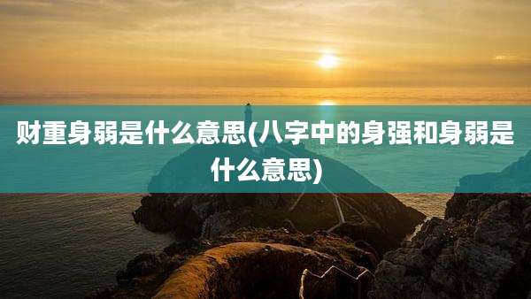 财重身弱是什么意思(八字中的身强和身弱是什么意思)