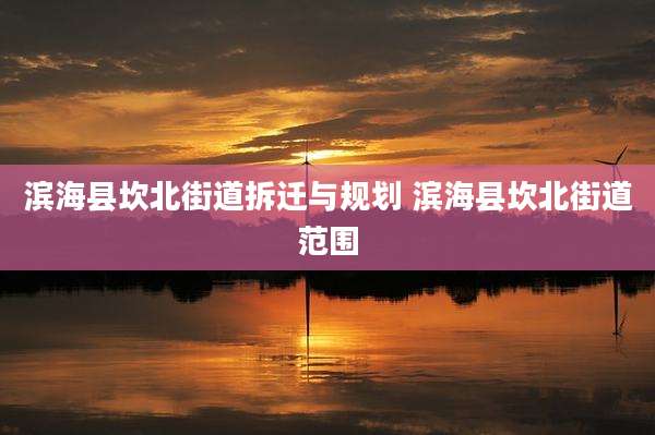 滨海县坎北街道拆迁与规划 滨海县坎北街道范围