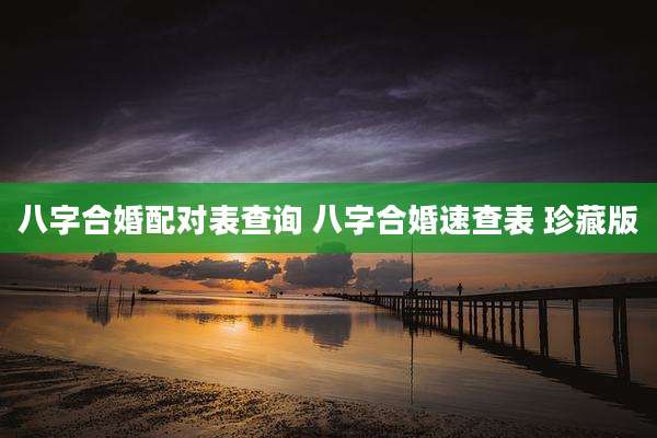 八字合婚配对表查询 八字合婚速查表 珍藏版