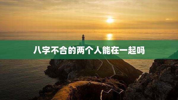 八字不合的两个人能在一起吗