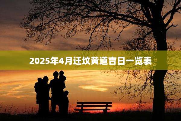 2025年4月迁坟黄道吉日一览表