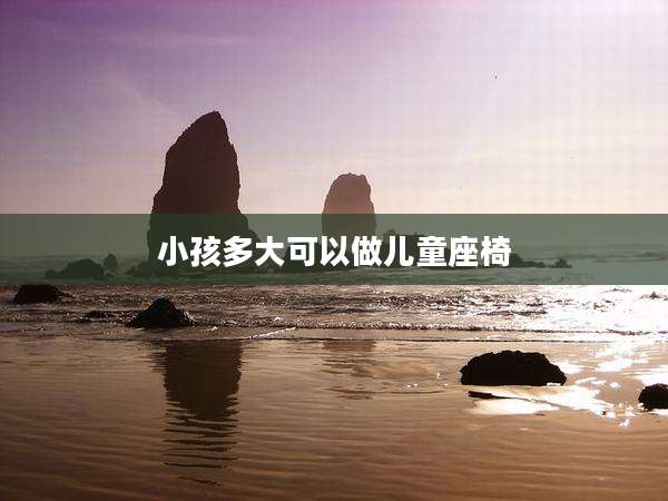 小孩多大可以做儿童座椅
