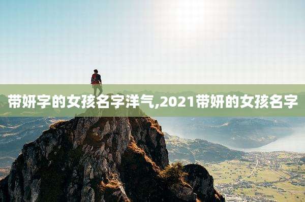 带妍字的女孩名字洋气,2021带妍的女孩名字
