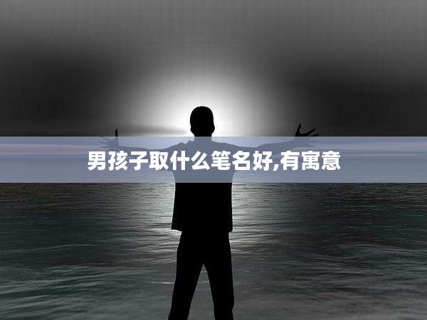 男孩子取什么笔名好,有寓意