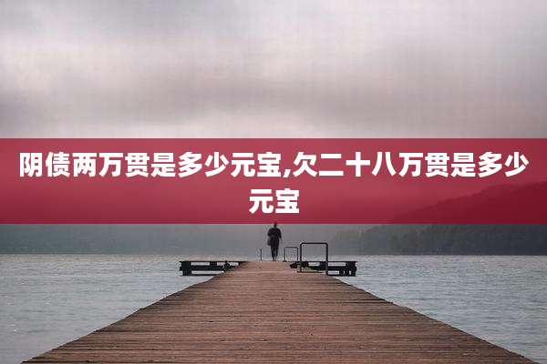 阴债两万贯是多少元宝,欠二十八万贯是多少元宝