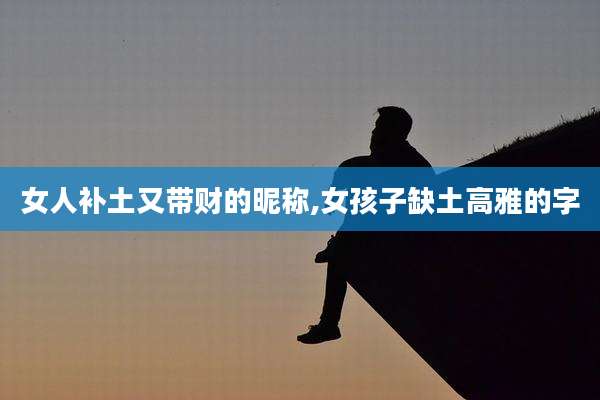 女人补土又带财的昵称,女孩子缺土高雅的字