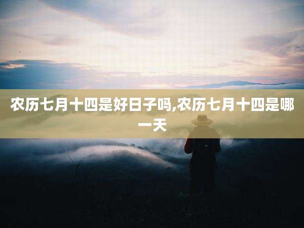 农历七月十四是好日子吗,农历七月十四是哪一天